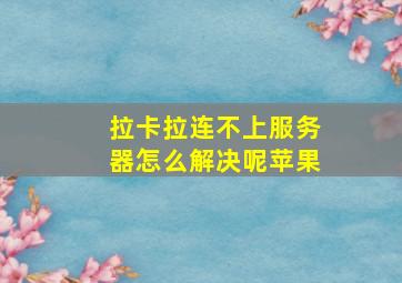 拉卡拉连不上服务器怎么解决呢苹果