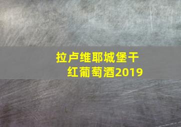 拉卢维耶城堡干红葡萄酒2019