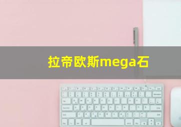 拉帝欧斯mega石