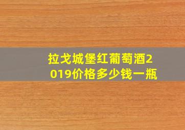 拉戈城堡红葡萄酒2019价格多少钱一瓶