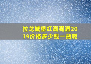 拉戈城堡红葡萄酒2019价格多少钱一瓶呢