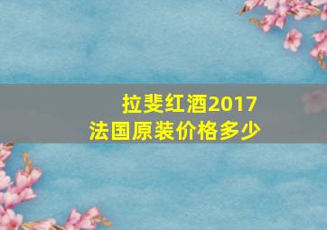 拉斐红酒2017法国原装价格多少