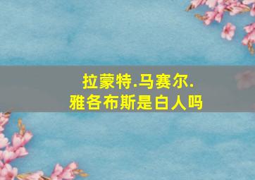 拉蒙特.马赛尔.雅各布斯是白人吗