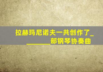 拉赫玛尼诺夫一共创作了________部钢琴协奏曲