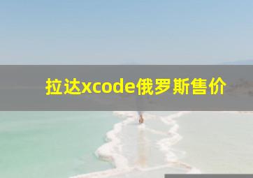 拉达xcode俄罗斯售价