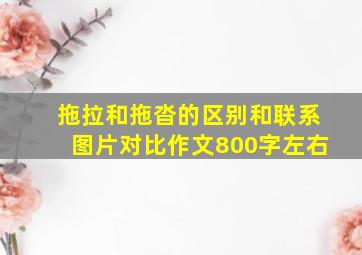 拖拉和拖沓的区别和联系图片对比作文800字左右