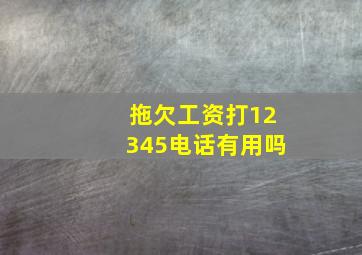 拖欠工资打12345电话有用吗