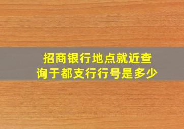 招商银行地点就近查询于都支行行号是多少