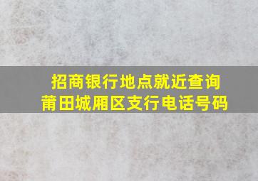 招商银行地点就近查询莆田城厢区支行电话号码