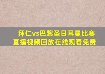 拜仁vs巴黎圣日耳曼比赛直播视频回放在线观看免费