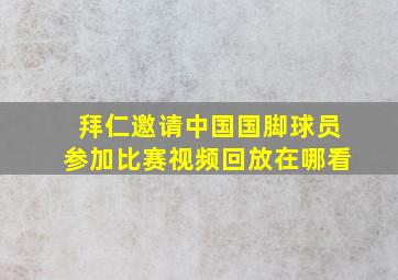 拜仁邀请中国国脚球员参加比赛视频回放在哪看