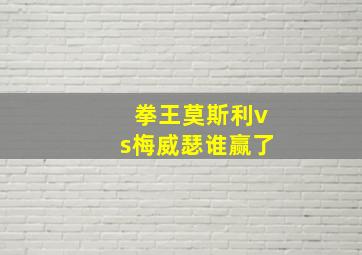 拳王莫斯利vs梅威瑟谁赢了