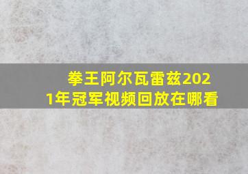 拳王阿尔瓦雷兹2021年冠军视频回放在哪看