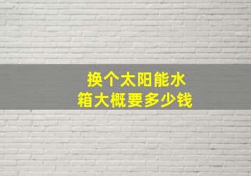 换个太阳能水箱大概要多少钱