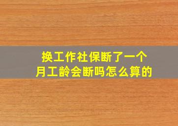 换工作社保断了一个月工龄会断吗怎么算的