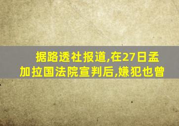 据路透社报道,在27日孟加拉国法院宣判后,嫌犯也曾