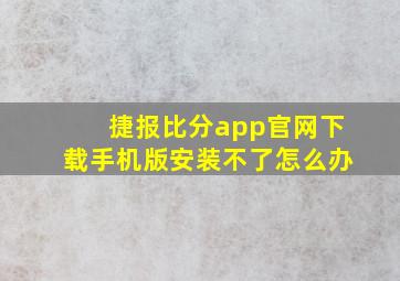 捷报比分app官网下载手机版安装不了怎么办