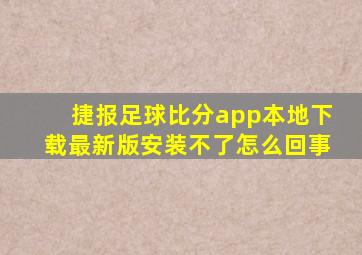 捷报足球比分app本地下载最新版安装不了怎么回事