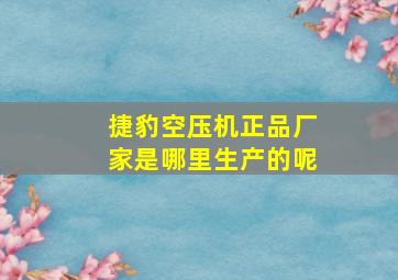 捷豹空压机正品厂家是哪里生产的呢