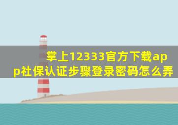 掌上12333官方下载app社保认证步骤登录密码怎么弄