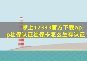 掌上12333官方下载app社保认证社保卡怎么生存认证