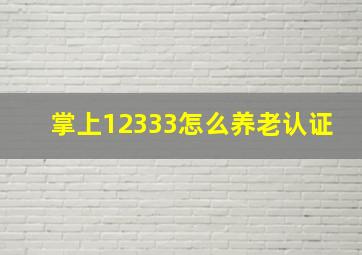 掌上12333怎么养老认证