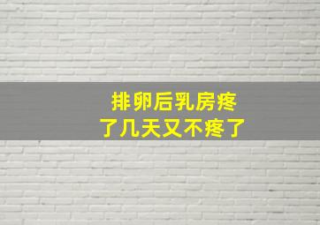 排卵后乳房疼了几天又不疼了