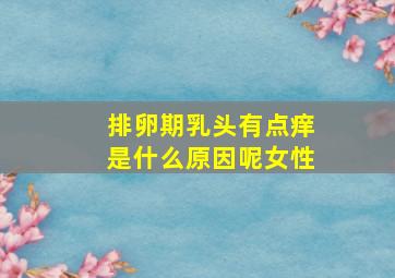 排卵期乳头有点痒是什么原因呢女性