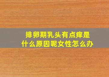 排卵期乳头有点痒是什么原因呢女性怎么办