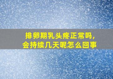 排卵期乳头疼正常吗,会持续几天呢怎么回事