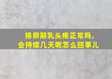 排卵期乳头疼正常吗,会持续几天呢怎么回事儿