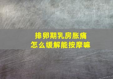 排卵期乳房胀痛怎么缓解能按摩嘛