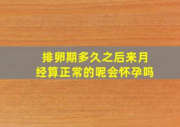 排卵期多久之后来月经算正常的呢会怀孕吗