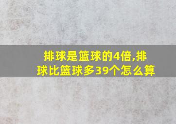 排球是篮球的4倍,排球比篮球多39个怎么算