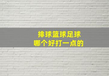 排球篮球足球哪个好打一点的