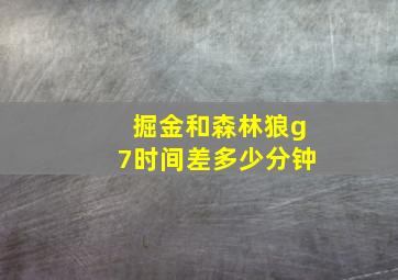 掘金和森林狼g7时间差多少分钟