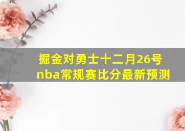 掘金对勇士十二月26号nba常规赛比分最新预测