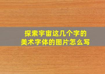 探索宇宙这几个字的美术字体的图片怎么写