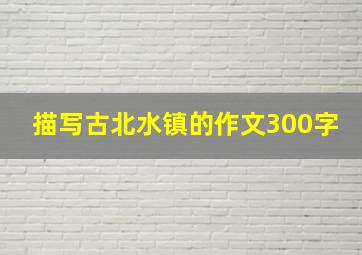 描写古北水镇的作文300字