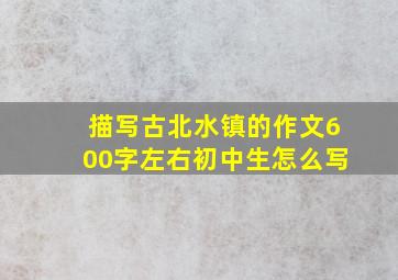 描写古北水镇的作文600字左右初中生怎么写