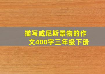 描写威尼斯景物的作文400字三年级下册