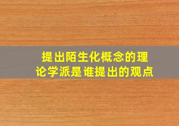 提出陌生化概念的理论学派是谁提出的观点