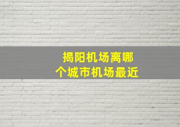 揭阳机场离哪个城市机场最近