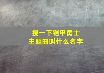 搜一下铠甲勇士主题曲叫什么名字