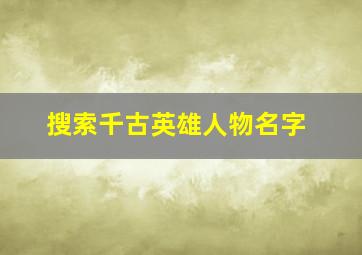 搜索千古英雄人物名字