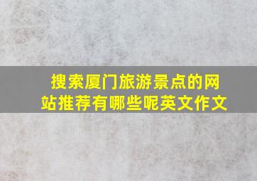 搜索厦门旅游景点的网站推荐有哪些呢英文作文