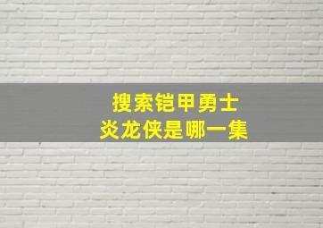 搜索铠甲勇士炎龙侠是哪一集