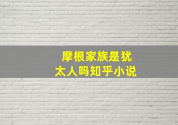 摩根家族是犹太人吗知乎小说