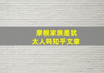 摩根家族是犹太人吗知乎文章