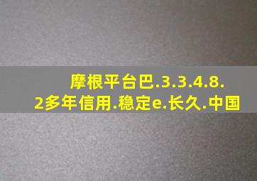 摩根平台巴.3.3.4.8.2多年信用.稳定e.长久.中国